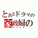 とあるドラマの家政婦の（ミタさん）