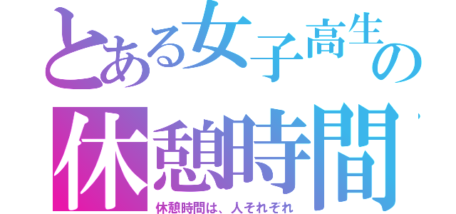 とある女子高生の休憩時間（休憩時間は、人それぞれ）