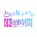 とある女子高生の休憩時間（休憩時間は、人それぞれ）