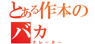 とある作本のバカ（ナレーター）