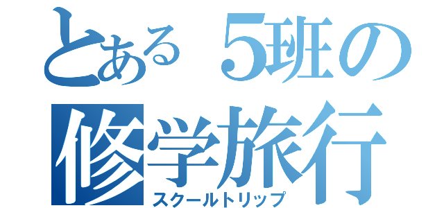 とある５班の修学旅行（スクールトリップ）