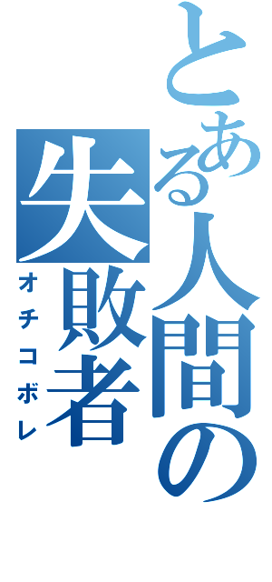 とある人間の失敗者（オチコボレ）