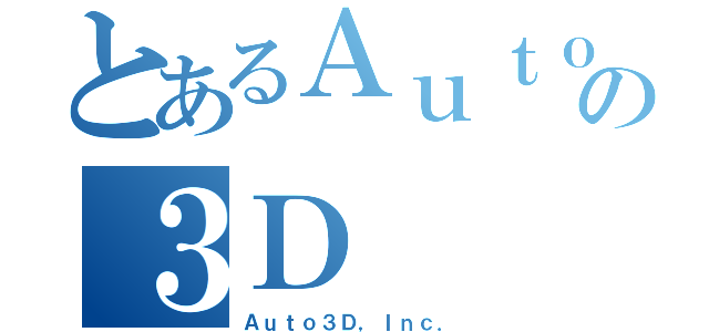 とあるＡｕｔｏの３Ｄ（Ａｕｔｏ３Ｄ，Ｉｎｃ．）