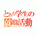 とある学生の就職活動（ジョブハンティング）