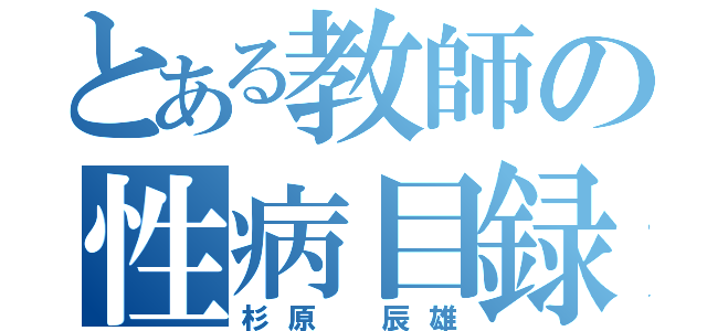 とある教師の性病目録（杉原 辰雄）