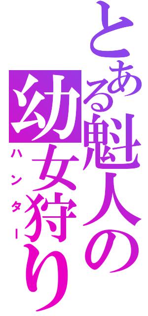 とある魁人の幼女狩り（ハンター）