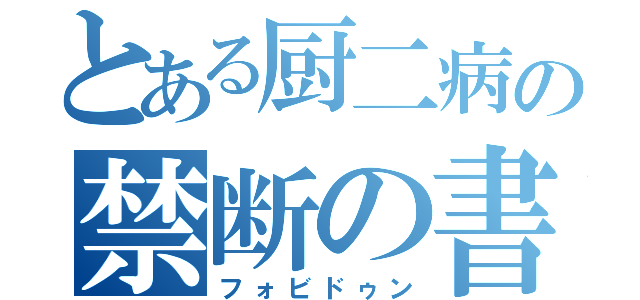 とある厨二病の禁断の書（フォビドゥン）