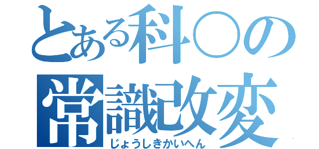 とある科〇の常識改変（じょうしきかいへん）