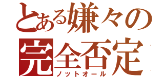 とある嫌々の完全否定（ノットオール）