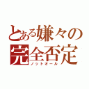 とある嫌々の完全否定（ノットオール）