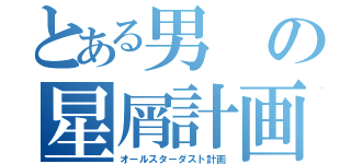 とある男の星屑計画（オールスターダスト計画）