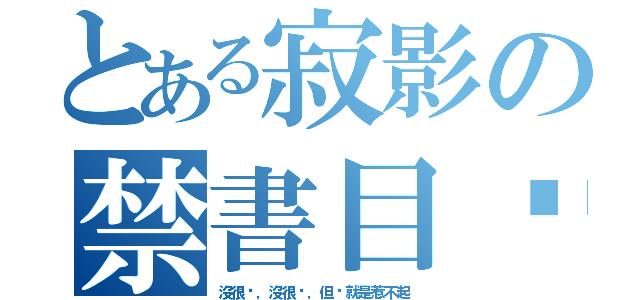 とある寂影の禁書目錄（沒很屌，沒很跩，但你就是惹不起）