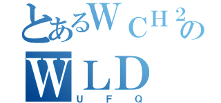 とあるＷＣＨ２ＨＵのＷＬＤ（ＵＦＱ）