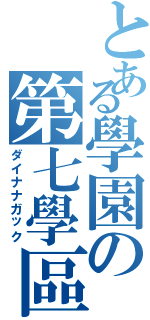 とある學園の第七學區（ダイナナガック）