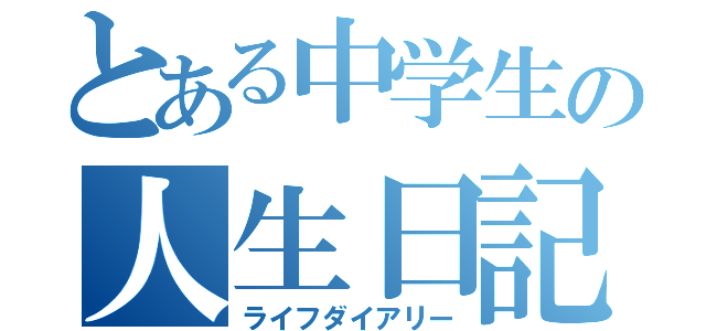 とある中学生の人生日記（ライフダイアリー）