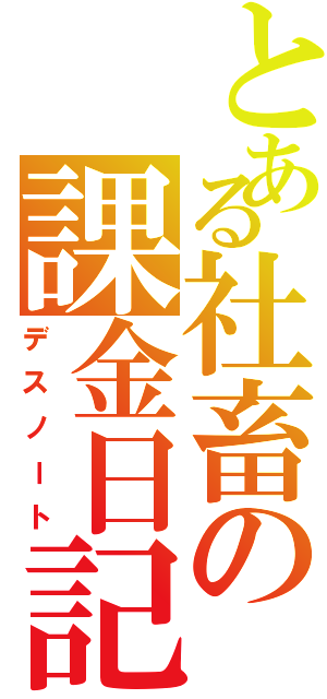 とある社畜の課金日記（デスノート）