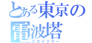 とある東京の電波塔（スカイツリー）