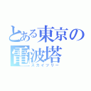 とある東京の電波塔（スカイツリー）