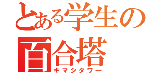 とある学生の百合塔（キマシタワ―）