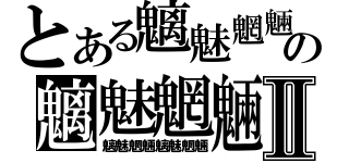 とある魑魅魍魎の魑魅魍魎Ⅱ（魑魅魍魎魑魅魍魎）