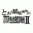 とある魑魅魍魎の魑魅魍魎Ⅱ（魑魅魍魎魑魅魍魎）