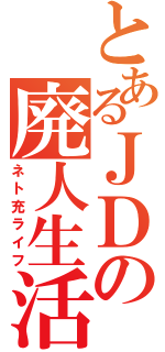 とあるＪＤの廃人生活（ネト充ライフ）