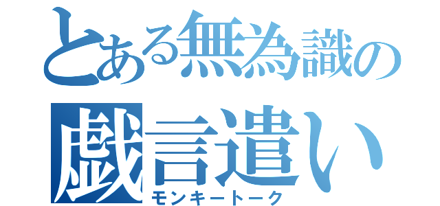 とある無為識の戯言遣い（モンキートーク）