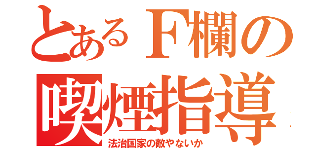 とあるＦ欄の喫煙指導（法治国家の敵やないか）