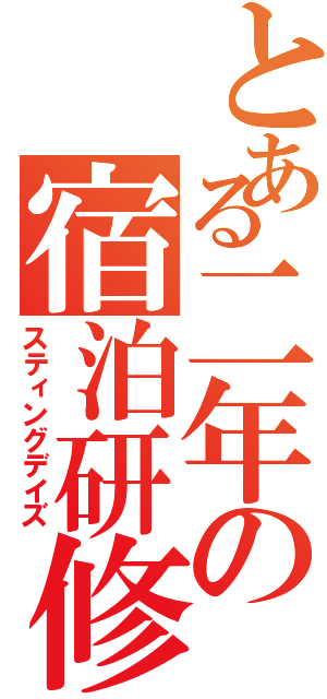 とある二年の宿泊研修（スティングデイズ）