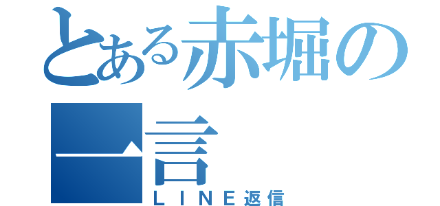 とある赤堀の一言（ＬＩＮＥ返信）