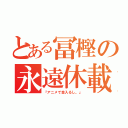 とある冨樫の永遠休載（『アニメで金入るし。』）