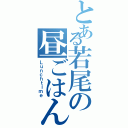 とある若尾の昼ごはんⅡ（Ｌｕｎｃｈｔｉｍｅ）