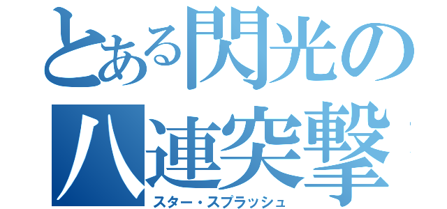 とある閃光の八連突撃（スター・スプラッシュ）