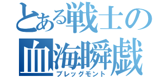 とある戦士の血海瞬戯（ブレッグモント）