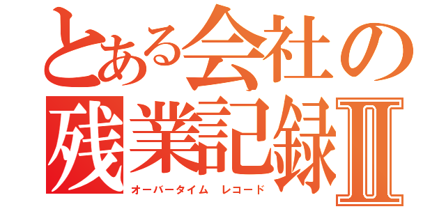 とある会社の残業記録Ⅱ（オーバータイム　レコード）