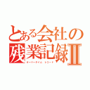 とある会社の残業記録Ⅱ（オーバータイム　レコード）