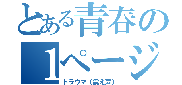 とある青春の１ページ（トラウマ（震え声））