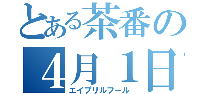 とある茶番の４月１日（エイプリルフール）