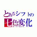 とあるシフトの七色変化（スーパーロング）