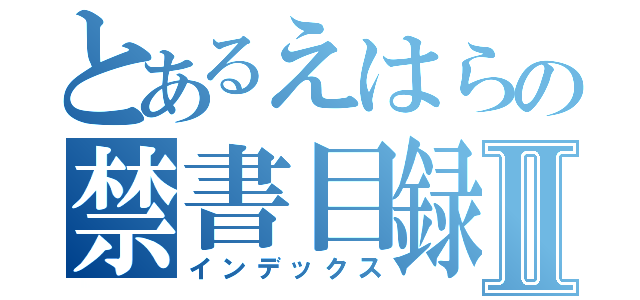 とあるえはらの禁書目録Ⅱ（インデックス）