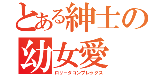 とある紳士の幼女愛（ロリータコンプレックス）