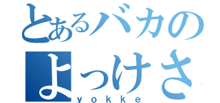 とあるバカのよっけさん（ｙｏｋｋｅ）