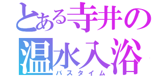 とある寺井の温水入浴（バスタイム）