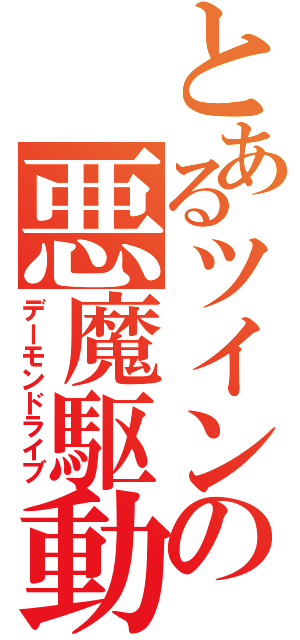 とあるツインの悪魔駆動（デーモンドライブ）