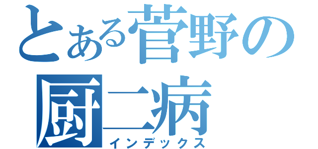 とある菅野の厨二病（インデックス）