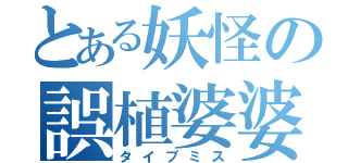 とある妖怪の誤植婆婆（タイプミス）