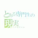 とある専門生の現実（リアルタイム）