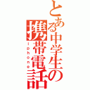 とある中学生の携帯電話（ｉｐｈｏｎｅ）