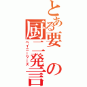 とある要の厨二発言（ペイニーワーズ）