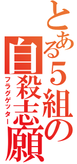 とある５組の自殺志願（フラグゲッター）